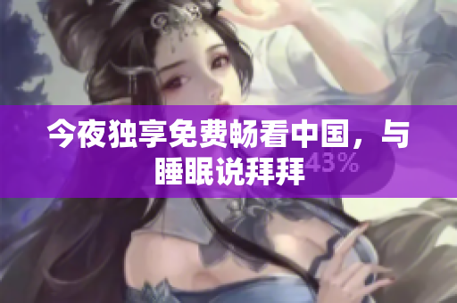 今夜独享免费畅看中国，与睡眠说拜拜