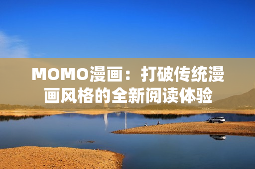MOMO漫画：打破传统漫画风格的全新阅读体验