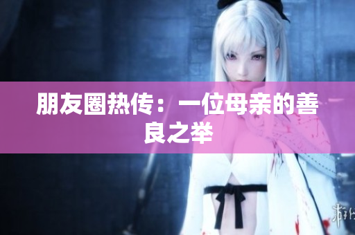 朋友圈热传：一位母亲的善良之举