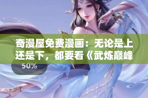 奇漫屋免费漫画：无论是上还是下，都要看《武炼巅峰》