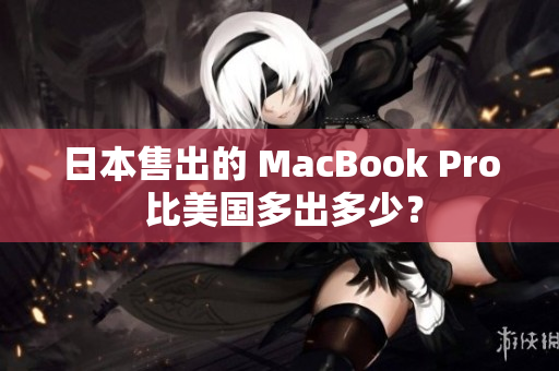 日本售出的 MacBook Pro 比美国多出多少？