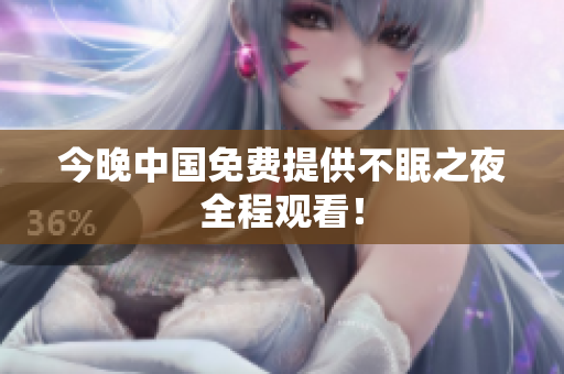 今晚中国免费提供不眠之夜全程观看！