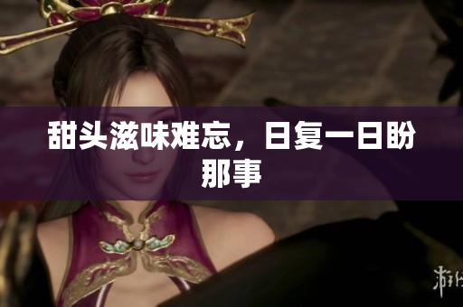 甜头滋味难忘，日复一日盼那事
