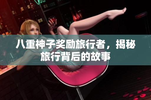 八重神子奖励旅行者，揭秘旅行背后的故事