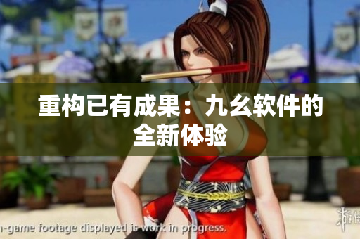 重构已有成果：九幺软件的全新体验