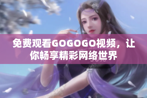 免费观看GOGOGO视频，让你畅享精彩网络世界