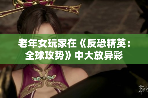 老年女玩家在《反恐精英：全球攻势》中大放异彩
