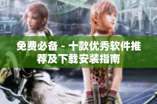 免费必备 - 十款优秀软件推荐及下载安装指南