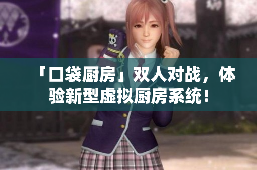 「口袋厨房」双人对战，体验新型虚拟厨房系统！