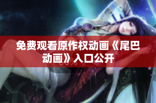 免费观看原作权动画《尾巴动画》入口公开