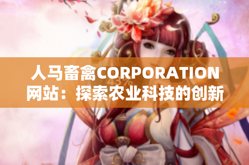 人马畜禽CORPORATION网站：探索农业科技的创新实践