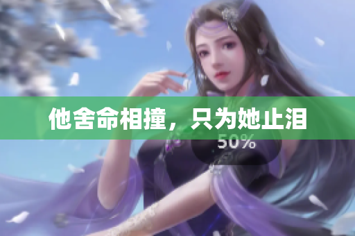 他舍命相撞，只为她止泪