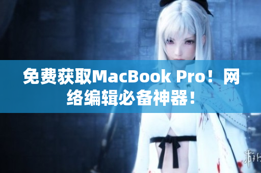 免费获取MacBook Pro！网络编辑必备神器！