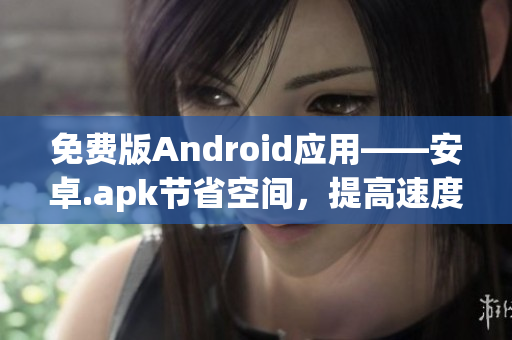 免费版Android应用——安卓.apk节省空间，提高速度