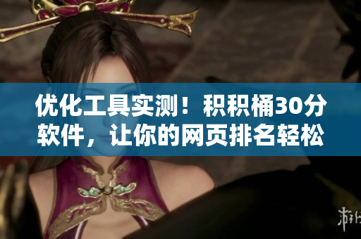 优化工具实测！积积桶30分软件，让你的网页排名轻松上升