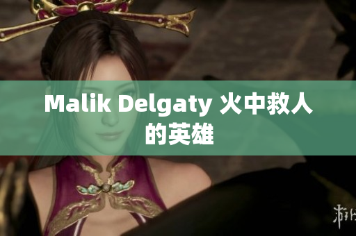 Malik Delgaty 火中救人的英雄