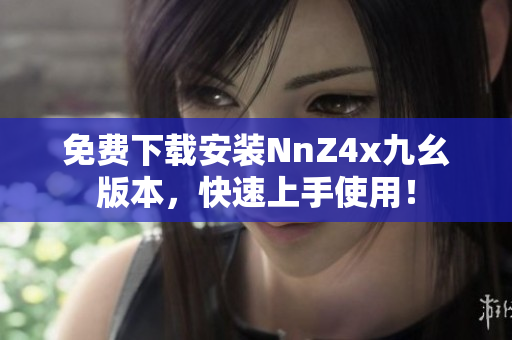 免费下载安装NnZ4x九幺版本，快速上手使用！