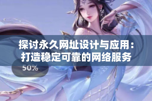 探讨永久网址设计与应用：打造稳定可靠的网络服务