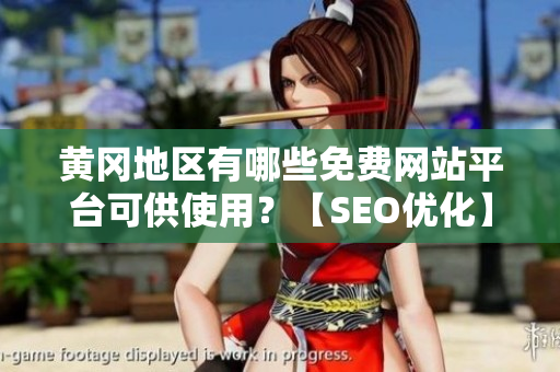 黄冈地区有哪些免费网站平台可供使用？【SEO优化】