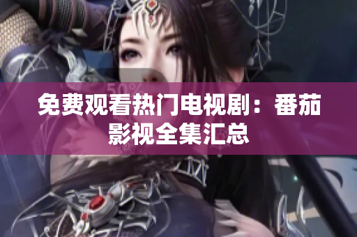 免费观看热门电视剧：番茄影视全集汇总