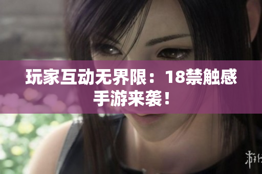 玩家互动无界限：18禁触感手游来袭！