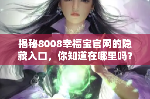 揭秘8008幸福宝官网的隐藏入口，你知道在哪里吗？