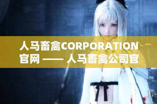 人马畜禽CORPORATION官网 —— 人马畜禽公司官网：探索优质畜牧业务
