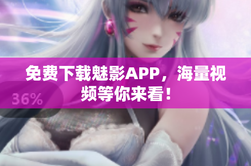 免费下载魅影APP，海量视频等你来看！