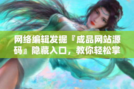 网络编辑发掘『成品网站源码』隐藏入口，教你轻松掌握