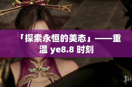 「探索永恒的美态」——重温 ye8.8 时刻