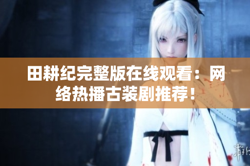 田耕纪完整版在线观看：网络热播古装剧推荐！