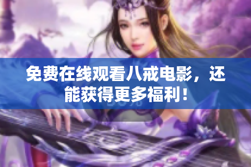 免费在线观看八戒电影，还能获得更多福利！