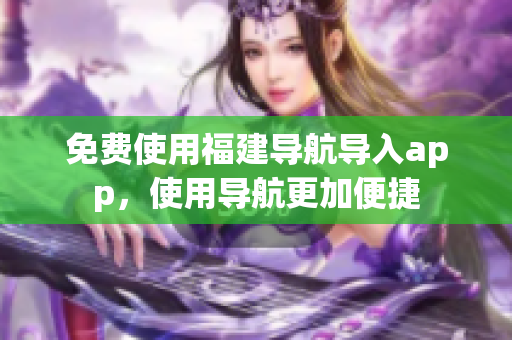 免费使用福建导航导入app，使用导航更加便捷