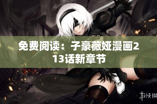 免费阅读：子豪薇娅漫画213话新章节