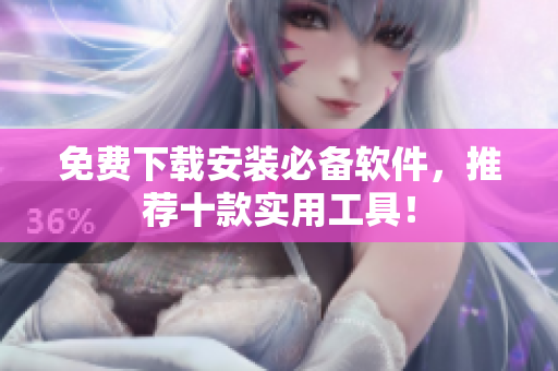 免费下载安装必备软件，推荐十款实用工具！