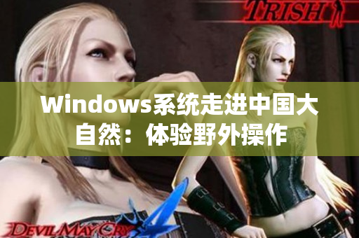Windows系统走进中国大自然：体验野外操作