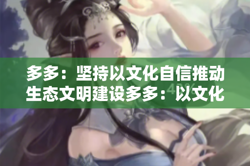 多多：坚持以文化自信推动生态文明建设多多：以文化自信助力生态文明