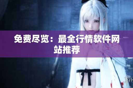 免费尽览：最全行情软件网站推荐
