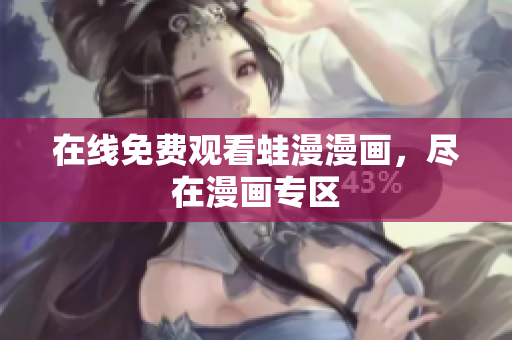 在线免费观看蛙漫漫画，尽在漫画专区