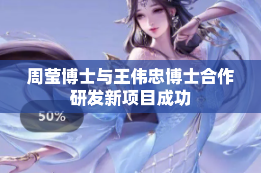 周莹博士与王伟忠博士合作研发新项目成功