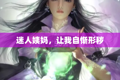 迷人姨妈，让我自惭形秽