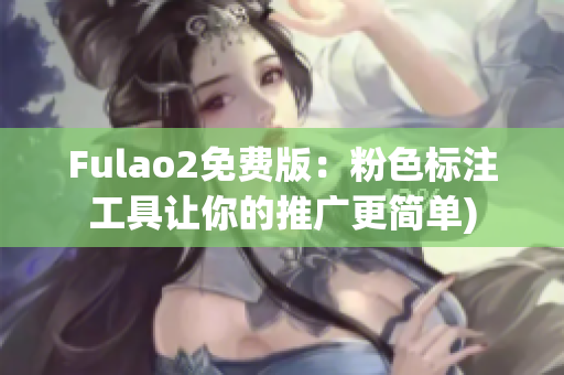 Fulao2免费版：粉色标注工具让你的推广更简单)