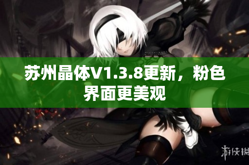 苏州晶体V1.3.8更新，粉色界面更美观