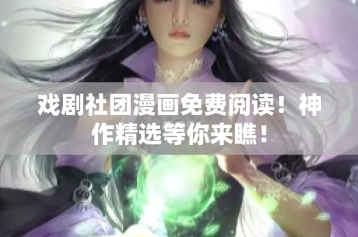 戏剧社团漫画免费阅读！神作精选等你来瞧！