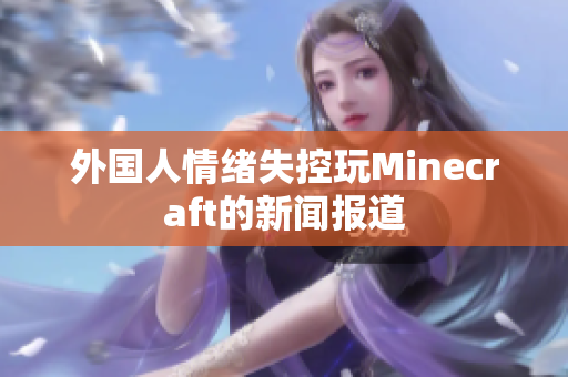 外国人情绪失控玩Minecraft的新闻报道