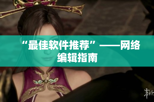 “最佳软件推荐”——网络编辑指南