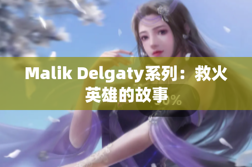Malik Delgaty系列：救火英雄的故事