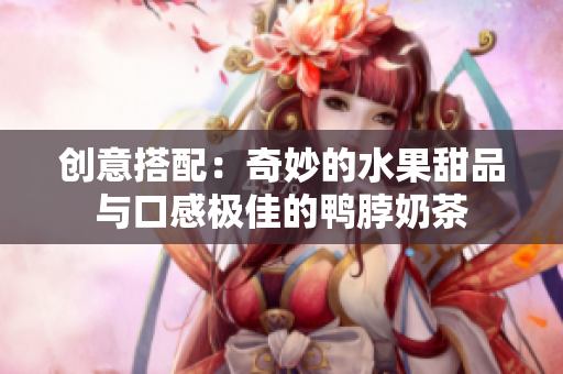 创意搭配：奇妙的水果甜品与口感极佳的鸭脖奶茶