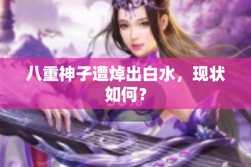 八重神子遭焯出白水，现状如何？