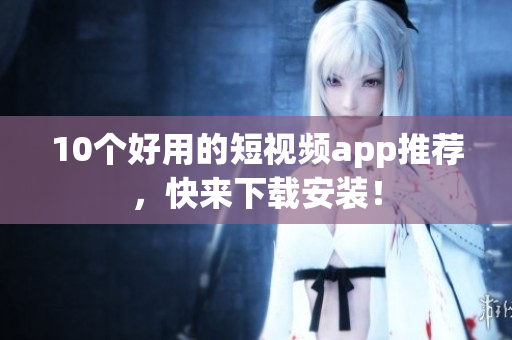10个好用的短视频app推荐，快来下载安装！